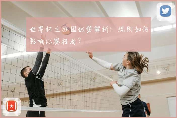 世界杯主办国优势解析：规则如何影响比赛格局？