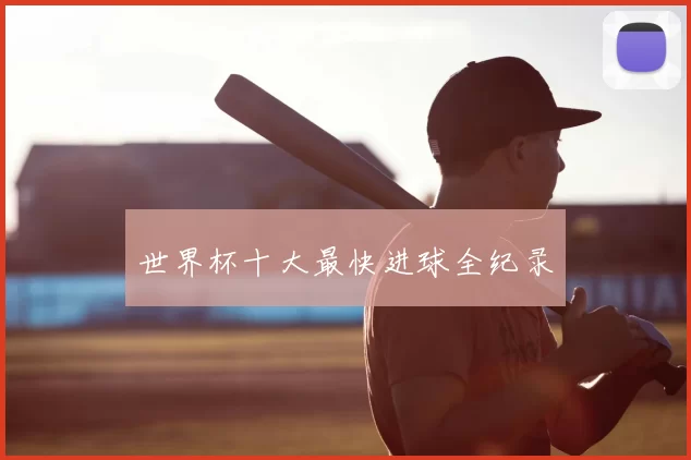 世界杯十大最快进球全纪录