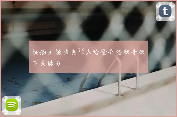 快船主场力克76人哈登乔治联手砍下关键分