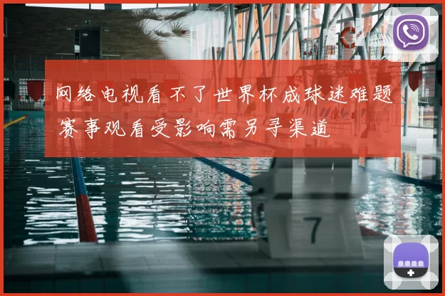 网络电视看不了世界杯成球迷难题 赛事观看受影响需另寻渠道