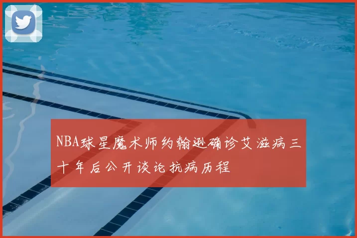 NBA球星魔术师约翰逊确诊艾滋病三十年后公开谈论抗病历程