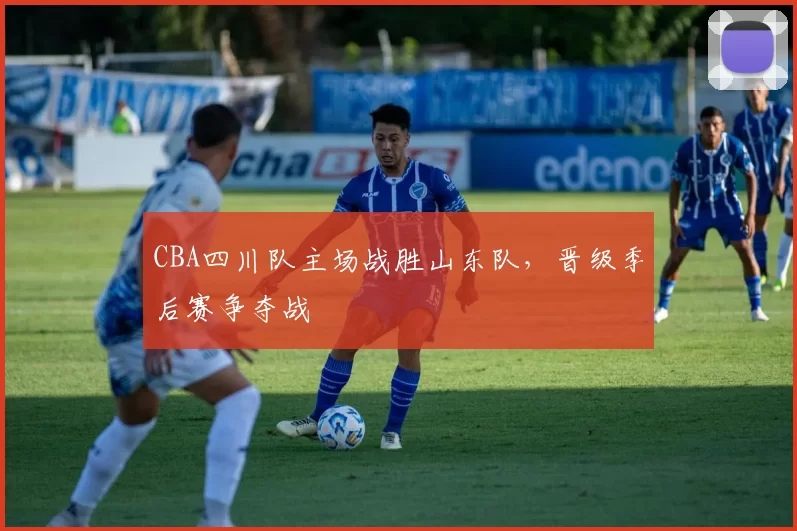 CBA四川队主场战胜山东队,晋级季后赛争夺战