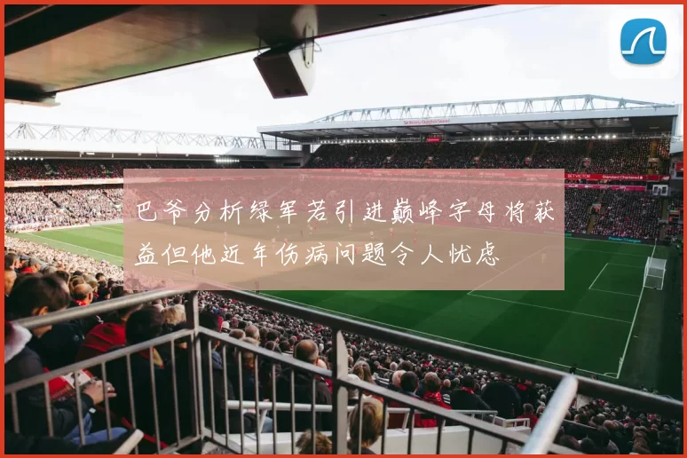 巴爷分析绿军若引进巅峰字母将获益但他近年伤病问题令人忧虑