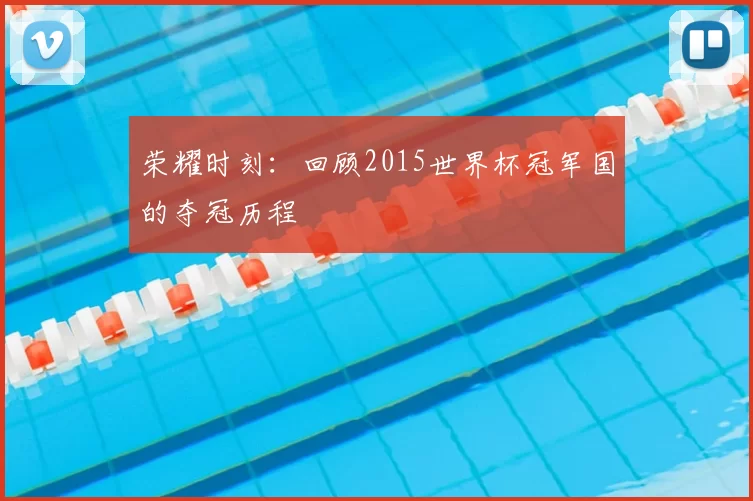 荣耀时刻：回顾2015世界杯冠军国的夺冠历程