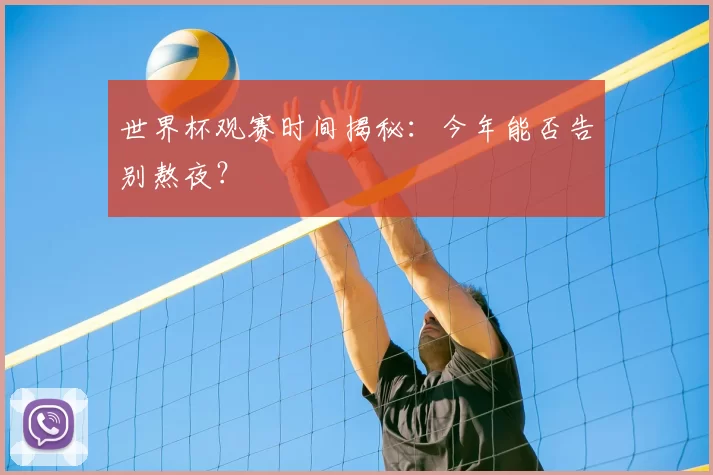 世界杯观赛时间揭秘:今年能否告别熬夜?