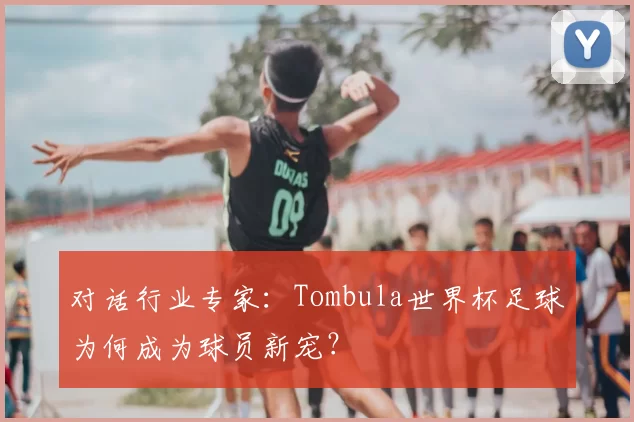 对话行业专家：Tombula世界杯足球为何成为球员新宠？