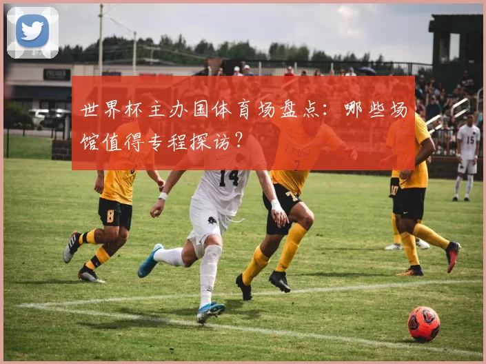 世界杯主办国体育场盘点：哪些场馆值得专程探访？