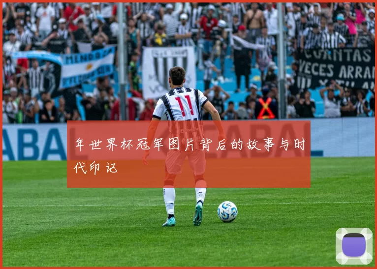 年世界杯冠军图片背后的故事与时代印记