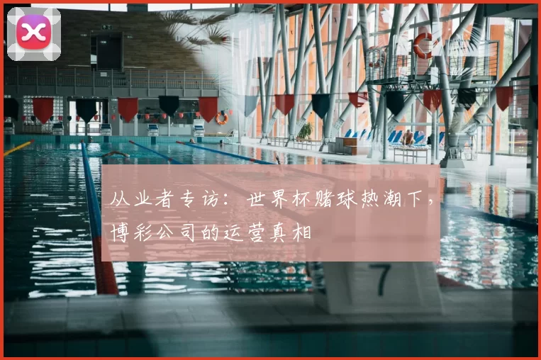 从业者专访：世界杯赌球热潮下，博彩公司的运营真相