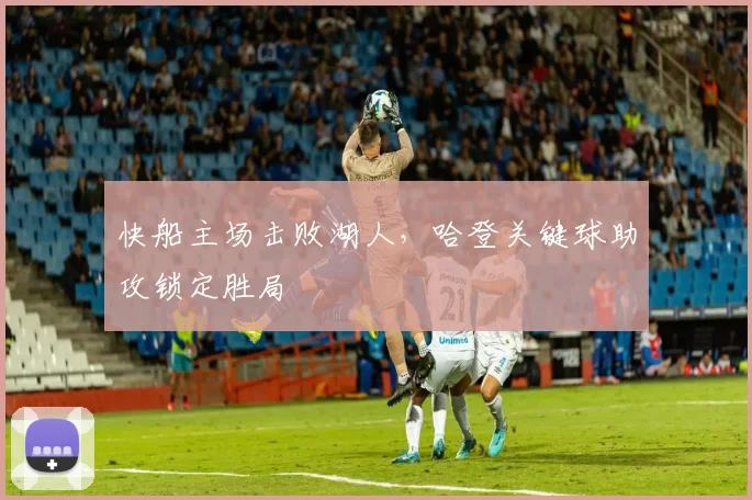 快船主场击败湖人，哈登关键球助攻锁定胜局
