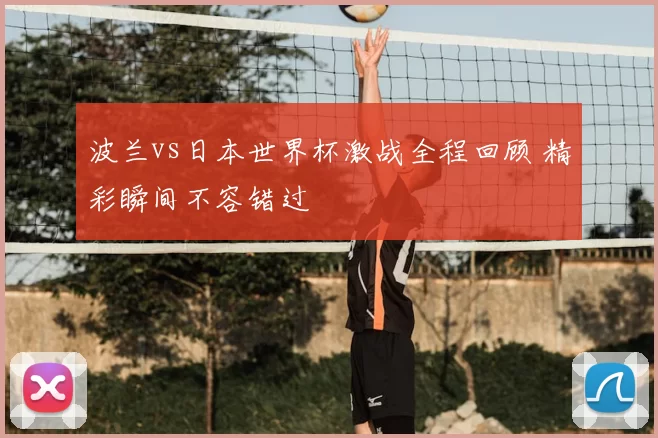 波兰vs日本世界杯激战全程回顾 精彩瞬间不容错过