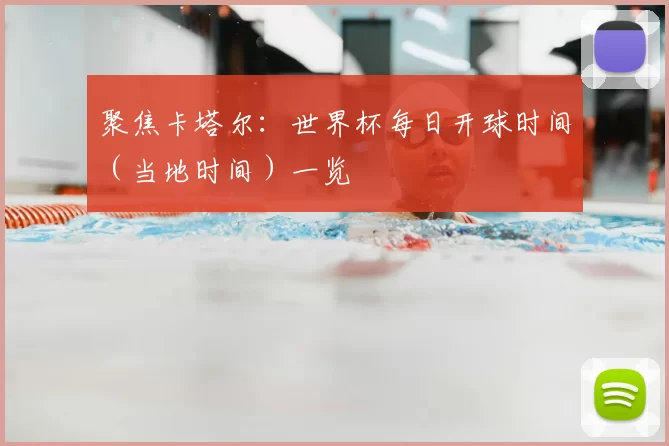 聚焦卡塔尔：世界杯每日开球时间（当地时间）一览