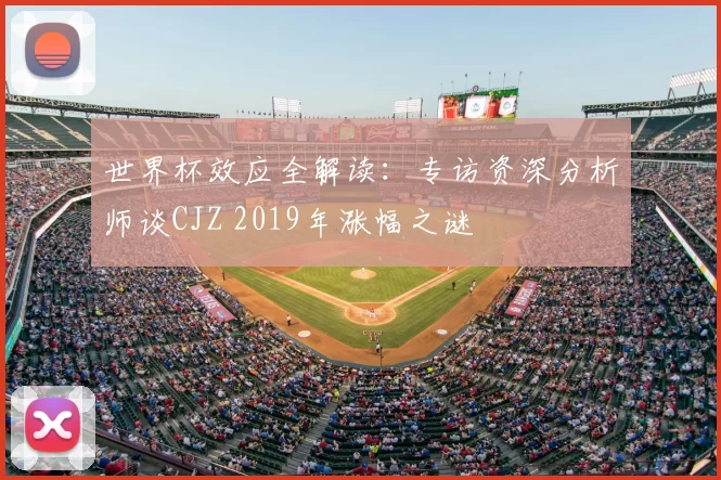 世界杯效应全解读：专访资深分析师谈CJZ 2019年涨幅之谜