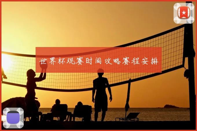 世界杯观赛时间攻略赛程安排